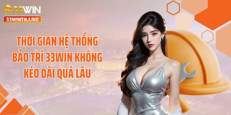 Thời gian hệ thống bảo trì 33WIN không kéo dài quá lâu