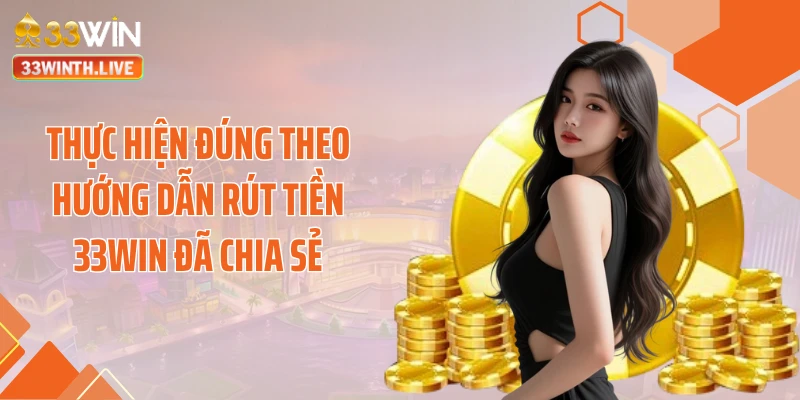 Thực hiện đúng theo hướng dẫn rút tiền 33WIN đã chia sẻ